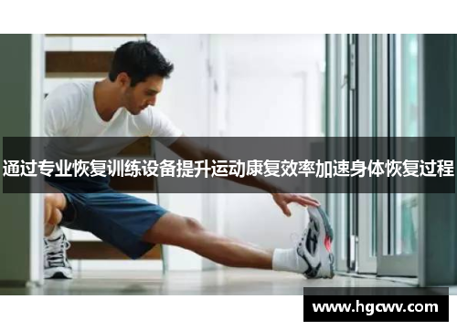 通过专业恢复训练设备提升运动康复效率加速身体恢复过程